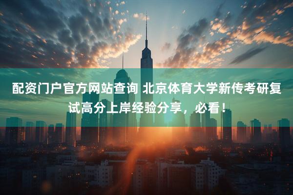 配资门户官方网站查询 北京体育大学新传考研复试高分上岸经验分享，必看！