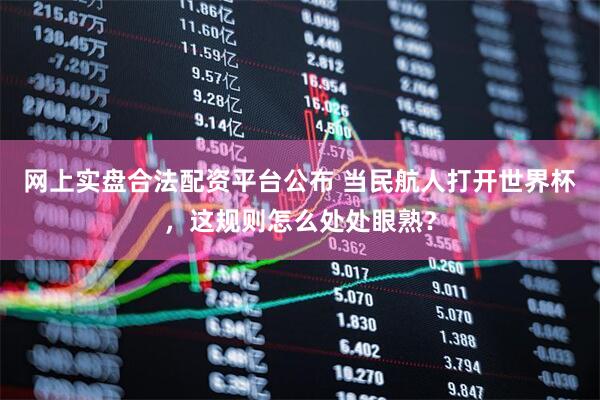 网上实盘合法配资平台公布 当民航人打开世界杯，这规则怎么处处眼熟？